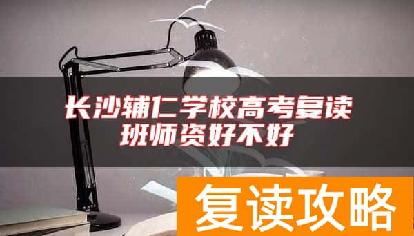 长沙辅仁学校高考复读班师资好不好