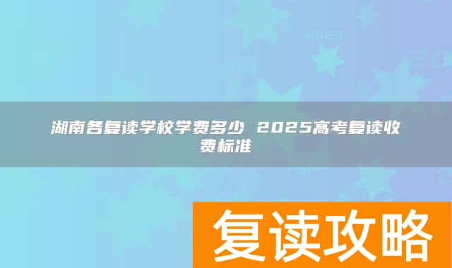 湖南各复读学校学费多少 2025高考复读收费标准
