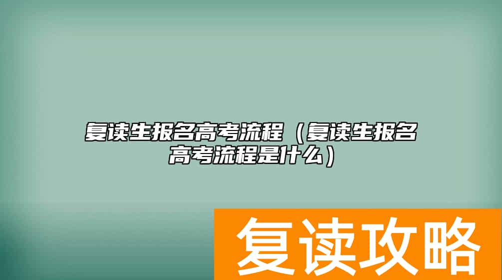 复读生报名高考流程（复读生报名高考流程是什么）