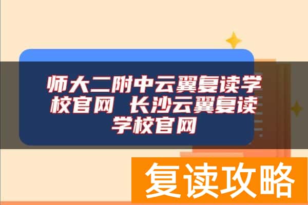 师大二附中云翼复读学校官网 长沙云翼复读学校官网