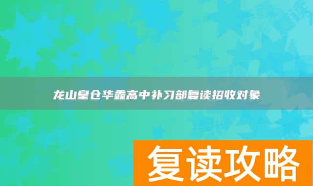 龙山皇仓华鑫高中补习部复读招收对象