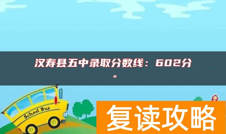 汉寿县五中录取分数线：602分。