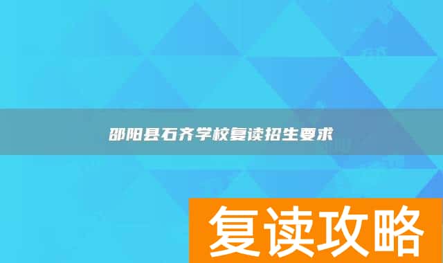 邵阳县石齐学校复读招生要求