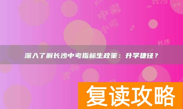 深入了解长沙中考指标生政策：升学捷径？
