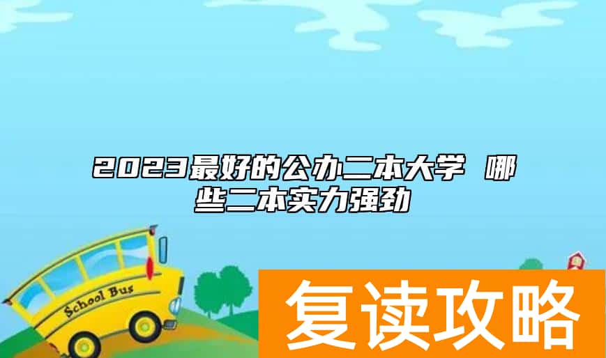 2023最好的公办二本大学 哪些二本实力强劲