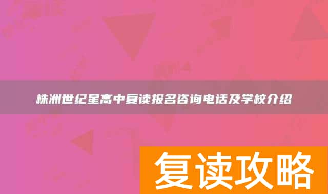 株洲世纪星高中复读报名咨询电话及学校介绍