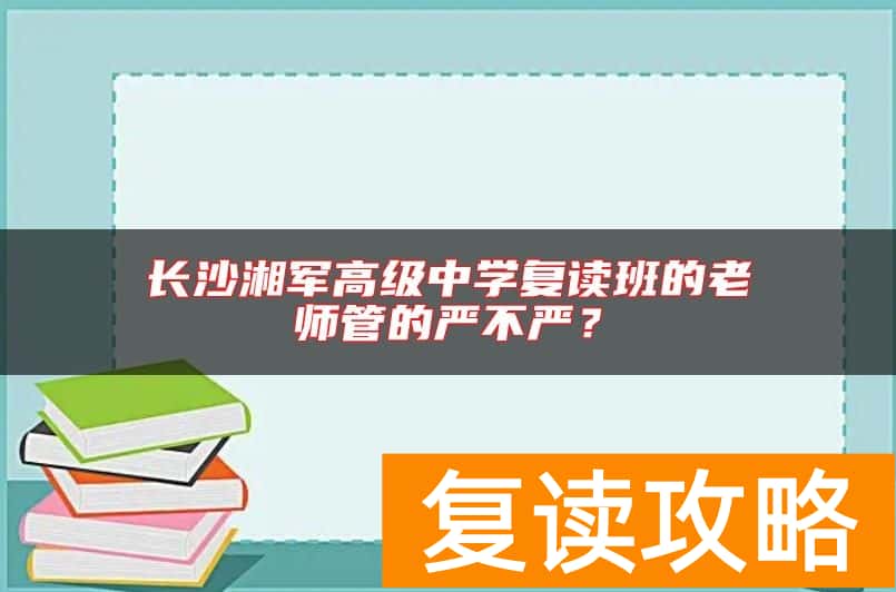 长沙湘军高级中学复读班的老师管的严不严？