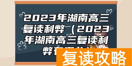 2023年湖南高三复读利弊（2023年湖南高三复读利弊有哪些）