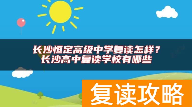 长沙恒定高级中学复读怎样？长沙高中复读学校有哪些