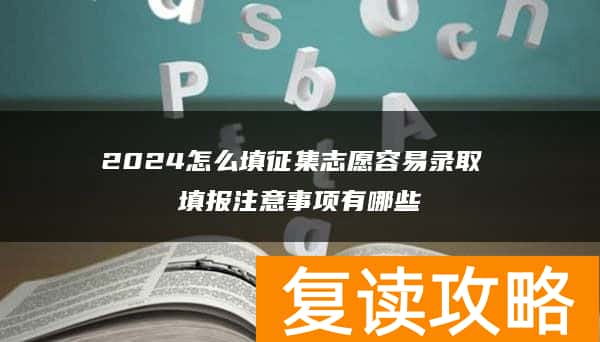2024怎么填征集志愿容易录取 填报注意事项有哪些