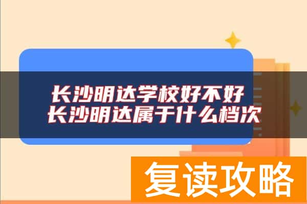 长沙明达学校好不好 长沙明达属于什么档次