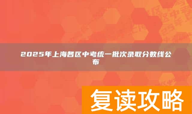 2025年上海各区中考统一批次录取分数线公布