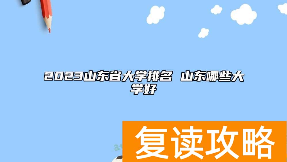 2023山东省大学排名 山东哪些大学好