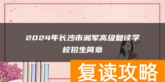 2024年长沙市湘军高级复读学校招生简章