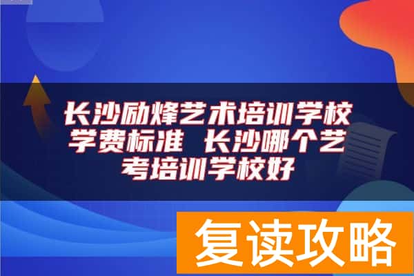 长沙励烽艺术培训学校学费标准 长沙哪个艺考培训学校好