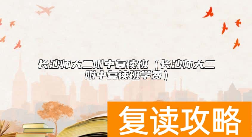 长沙师大二附中复读班（长沙师大二附中复读班学费）
