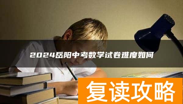 2024岳阳中考数学试卷难度如何