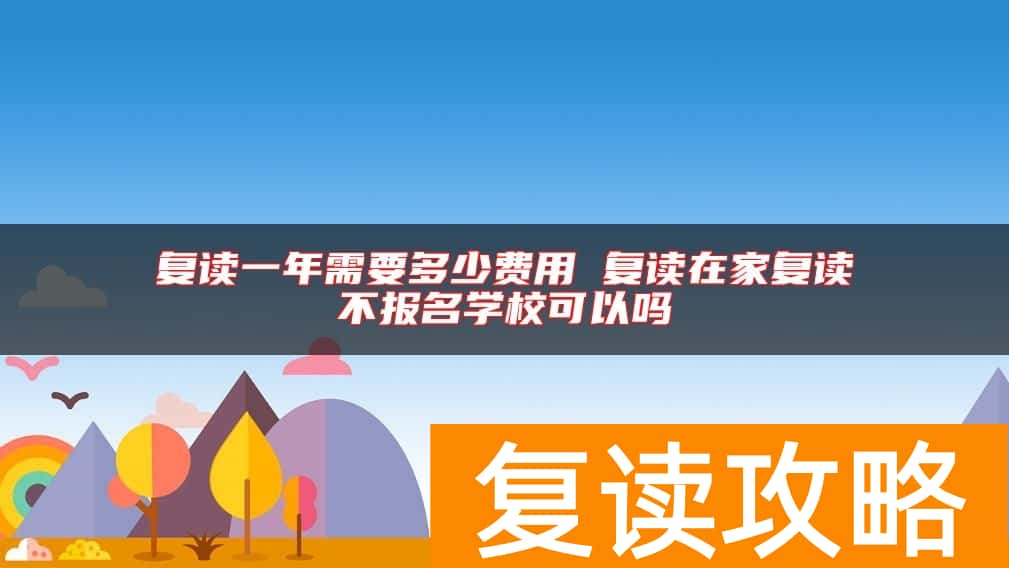 复读一年需要多少费用 复读在家复读不报名学校可以吗