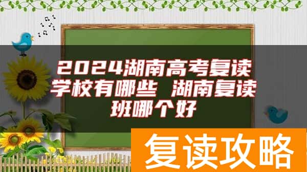 2024湖南高考复读学校有哪些 湖南复读班哪个好