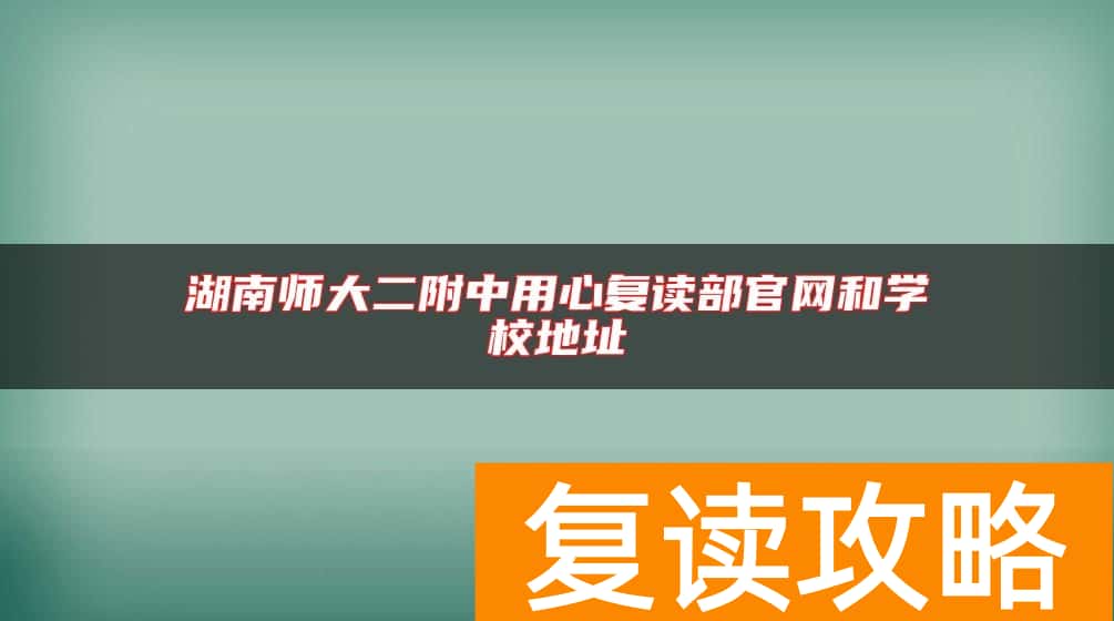 湖南师大二附中用心复读部官网和学校地址
