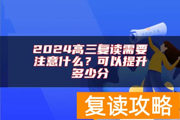 2024高三复读需要注意什么？可以提升多少分