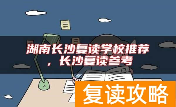湖南长沙复读学校推荐，长沙复读参考
