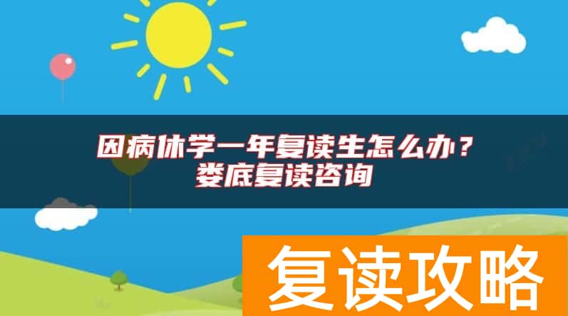 因病休学一年复读生怎么办？娄底复读咨询