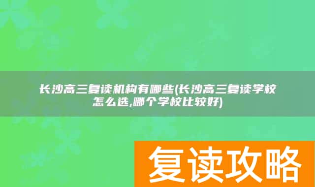 长沙高三复读机构有哪些(长沙高三复读学校怎么选,哪个学校比较好)