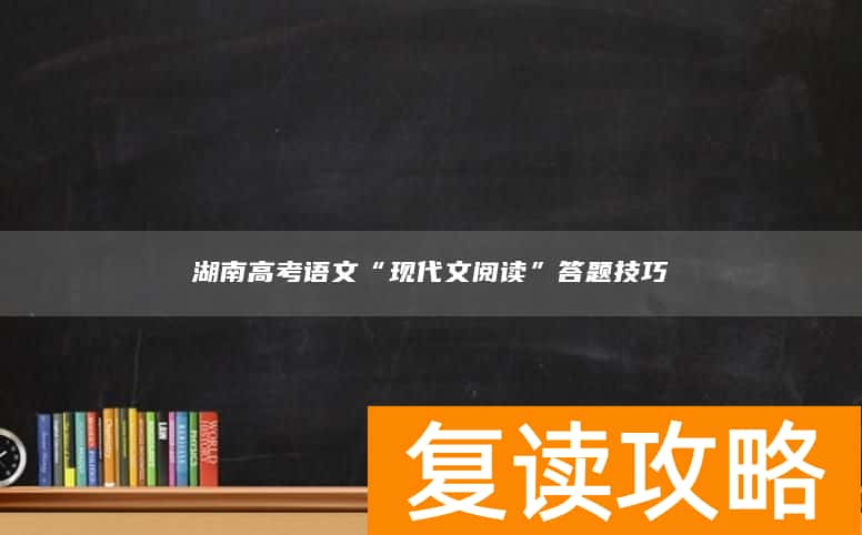 湖南高考语文“现代文阅读”答题技巧