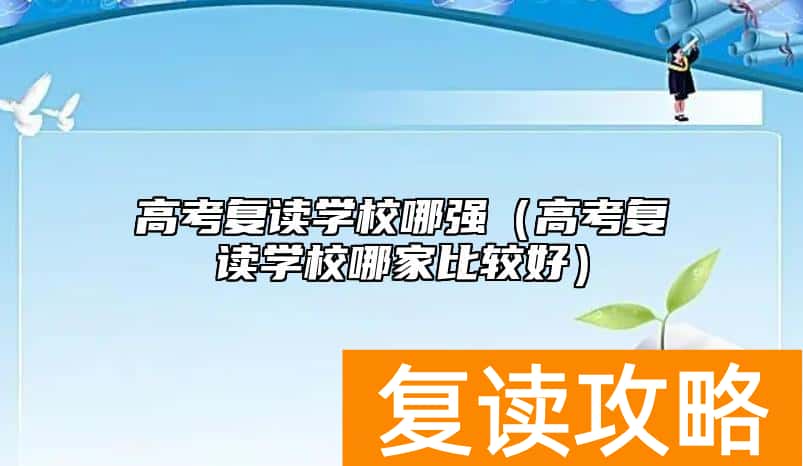 高考复读学校哪强（高考复读学校哪家比较好）