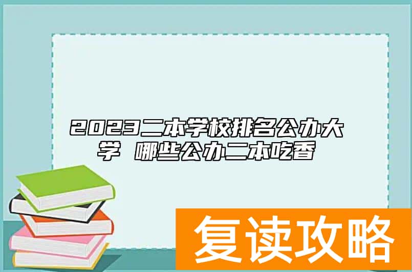 2023二本学校排名公办大学 哪些公办二本吃香