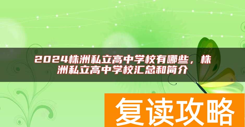 2024株洲私立高中学校有哪些，株洲私立高中学校汇总和简介