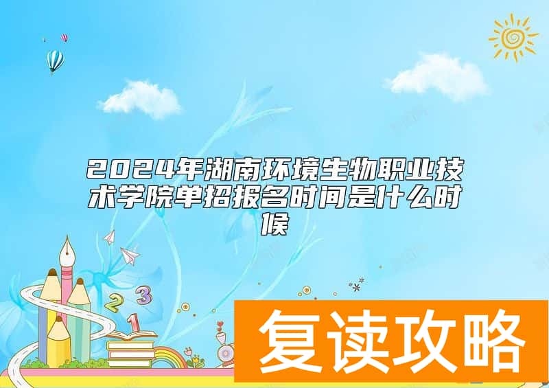2024年湖南环境生物职业技术学院单招报名时间是什么时候