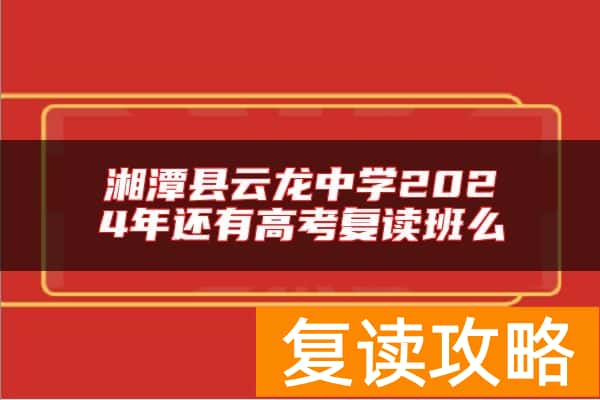 湘潭县云龙中学2024年还有高考复读班么