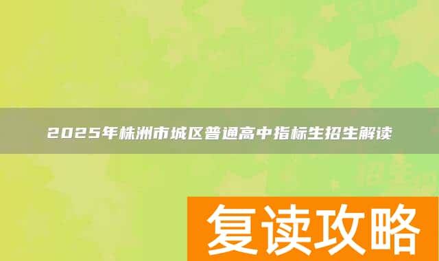 2025年株洲市城区普通高中指标生招生解读
