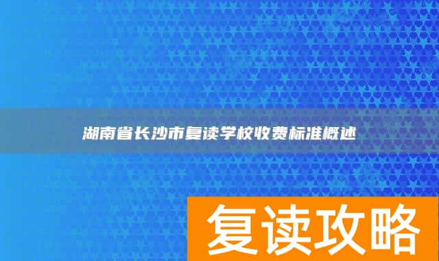 湖南省长沙市复读学校收费标准概述