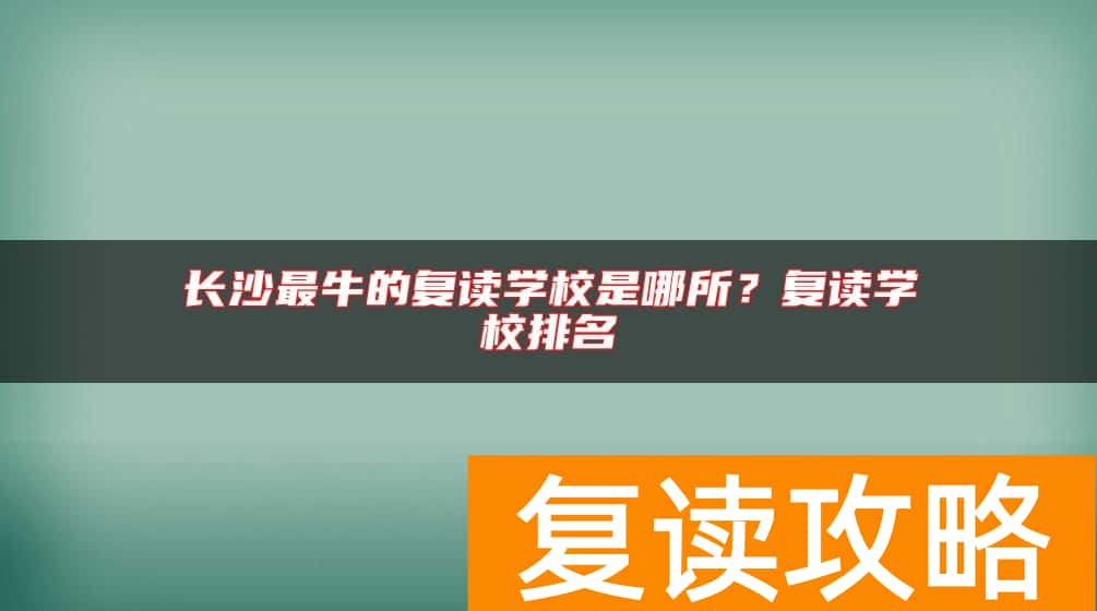 长沙最牛的复读学校是哪所？复读学校排名