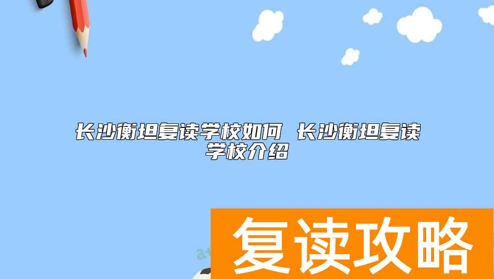 长沙衡坦复读学校如何 长沙衡坦复读学校介绍