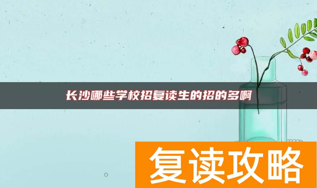 长沙哪些学校招复读生的招的多啊