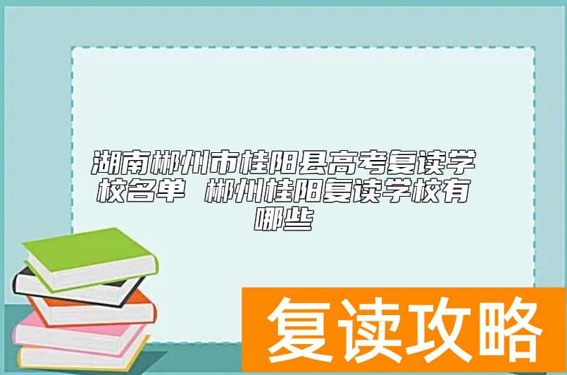 湖南郴州市桂阳县高考复读学校名单 郴州桂阳复读学校有哪些