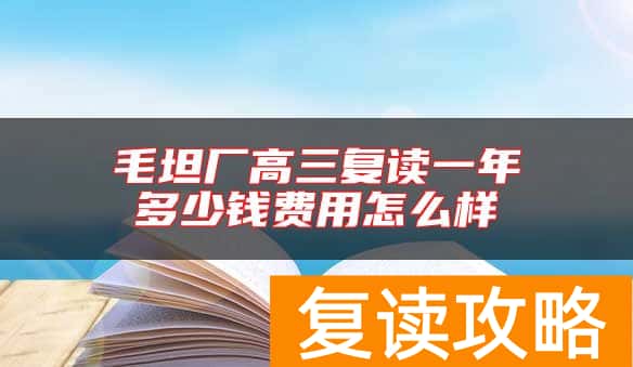 毛坦厂高三复读一年多少钱费用怎么样