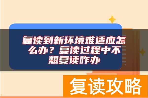 复读到新环境难适应怎么办？复读过程中不想复读咋办