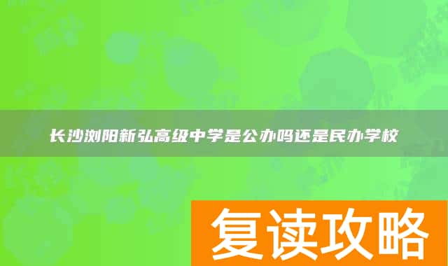 长沙浏阳新弘高级中学是公办吗还是民办学校