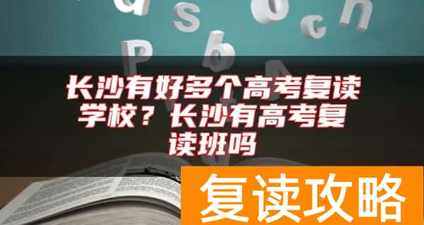 长沙有好多个高考复读学校？长沙有高考复读班吗