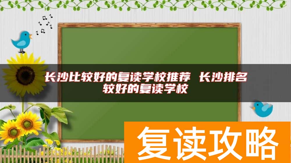 长沙比较好的复读学校推荐 长沙排名较好的复读学校