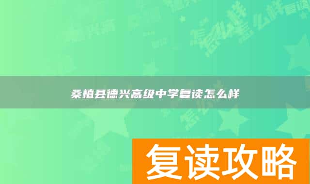 桑植县德兴高级中学复读怎么样