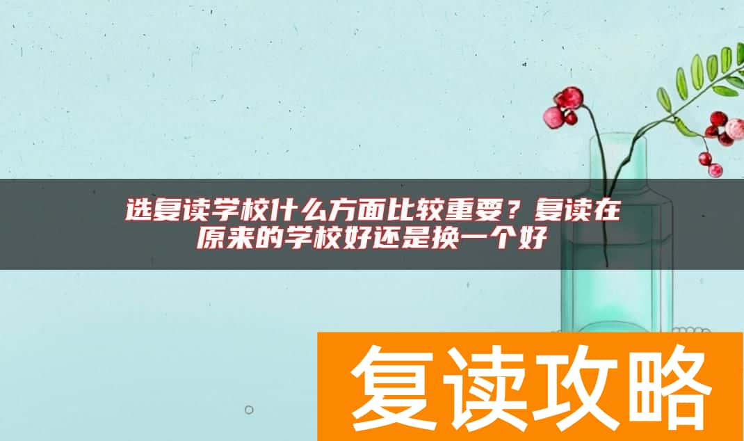 选复读学校什么方面比较重要？复读在原来的学校好还是换一个好