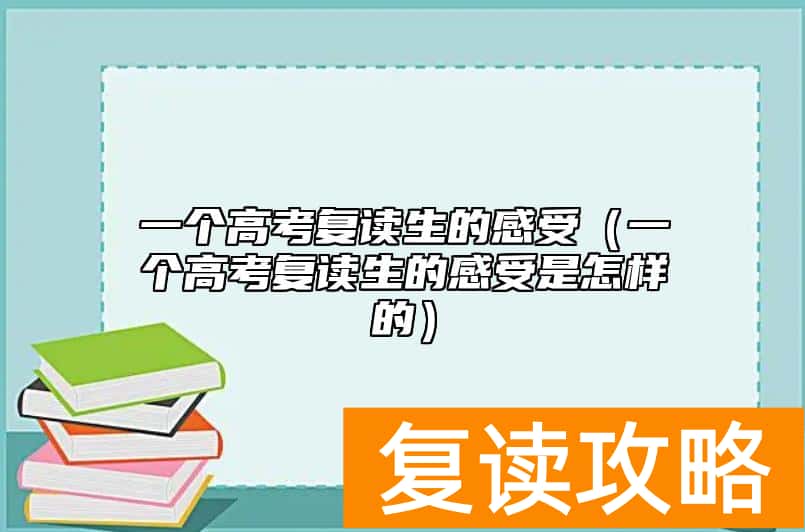 一个高考复读生的感受（一个高考复读生的感受是怎样的）