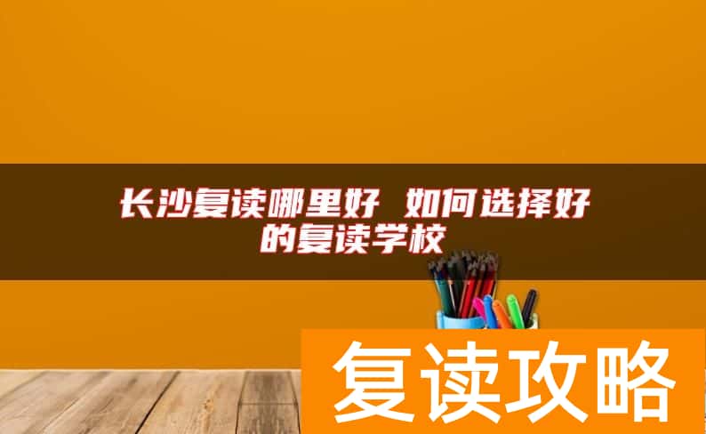 长沙复读哪里好 如何选择好的复读学校