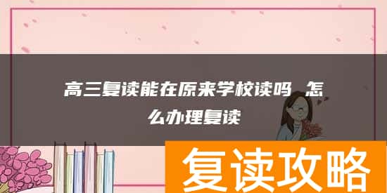 高三复读能在原来学校读吗 怎么办理复读